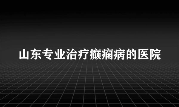 山东专业治疗癫痫病的医院