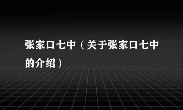 张家口七中（关于张家口七中的介绍）