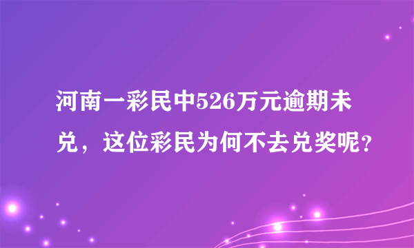 河南一彩民中526万元逾期未兑，这位彩民为何不去兑奖呢？