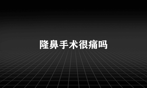 隆鼻手术很痛吗