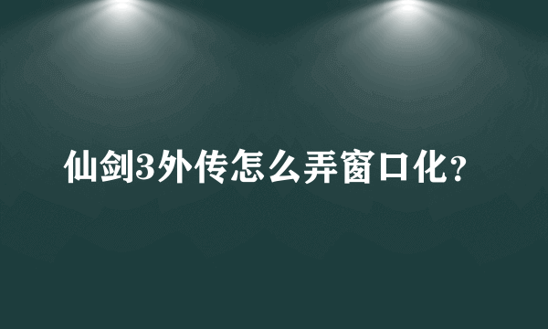 仙剑3外传怎么弄窗口化？