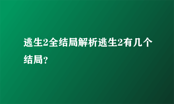 逃生2全结局解析逃生2有几个结局？