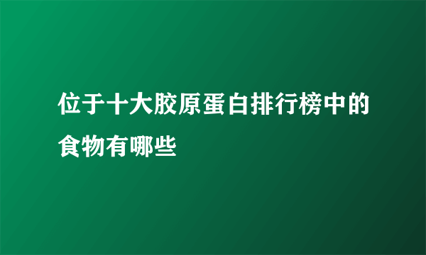 位于十大胶原蛋白排行榜中的食物有哪些