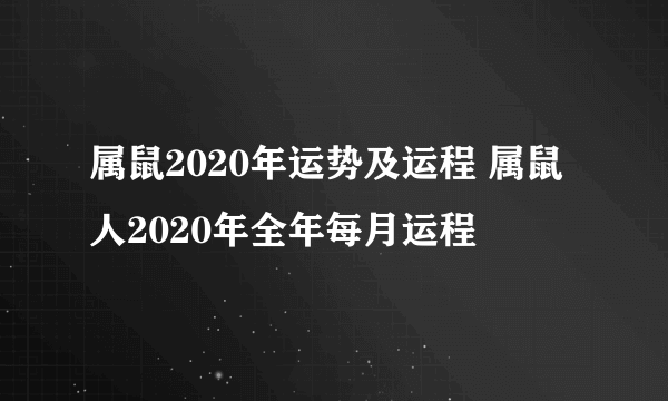 属鼠2020年运势及运程 属鼠人2020年全年每月运程