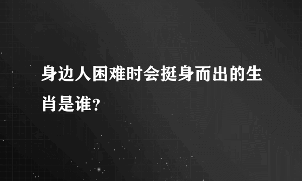 身边人困难时会挺身而出的生肖是谁？