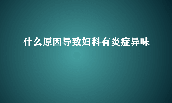 什么原因导致妇科有炎症异味