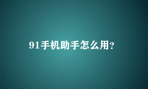 91手机助手怎么用？