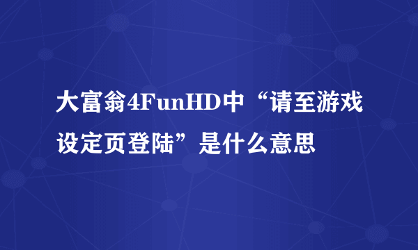 大富翁4FunHD中“请至游戏设定页登陆”是什么意思