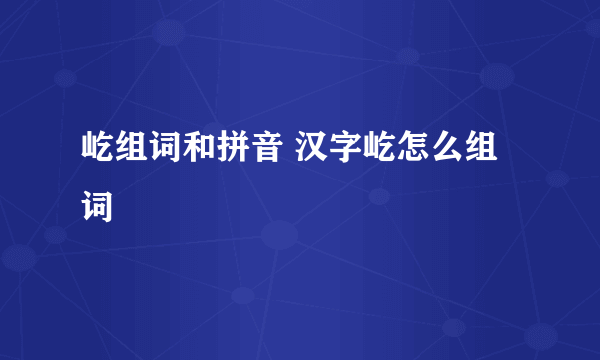 屹组词和拼音 汉字屹怎么组词