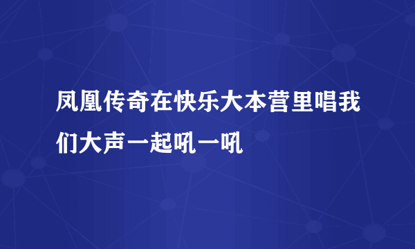 凤凰传奇在快乐大本营里唱我们大声一起吼一吼