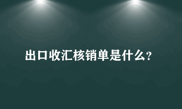 出口收汇核销单是什么？