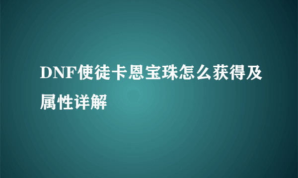 DNF使徒卡恩宝珠怎么获得及属性详解