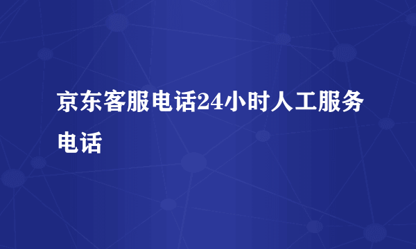 京东客服电话24小时人工服务电话 