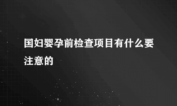 国妇婴孕前检查项目有什么要注意的