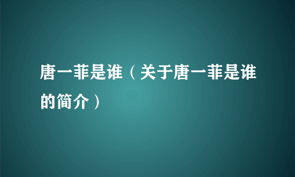 唐一菲是谁（关于唐一菲是谁的简介）