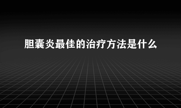 胆囊炎最佳的治疗方法是什么