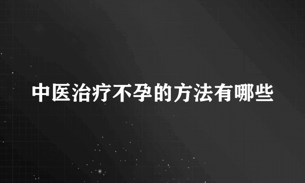 中医治疗不孕的方法有哪些