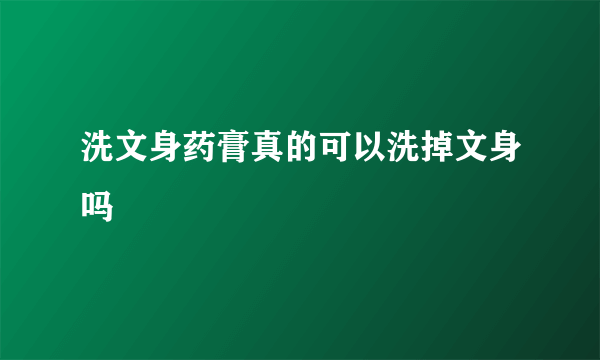 洗文身药膏真的可以洗掉文身吗