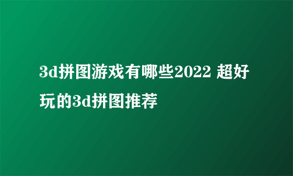 3d拼图游戏有哪些2022 超好玩的3d拼图推荐