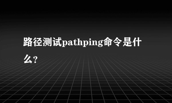 路径测试pathping命令是什么？