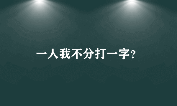 一人我不分打一字？