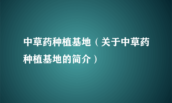 中草药种植基地（关于中草药种植基地的简介）