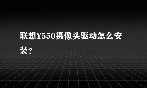 联想Y550摄像头驱动怎么安装？