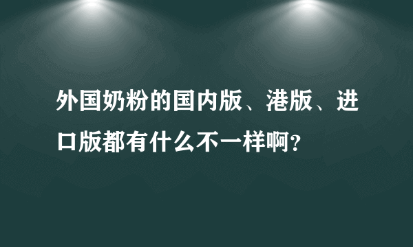 外国奶粉的国内版、港版、进口版都有什么不一样啊？