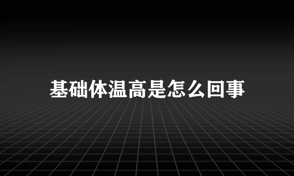 基础体温高是怎么回事