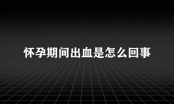 怀孕期间出血是怎么回事