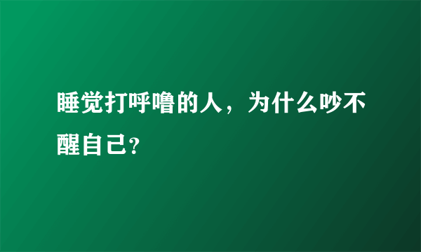 睡觉打呼噜的人，为什么吵不醒自己？