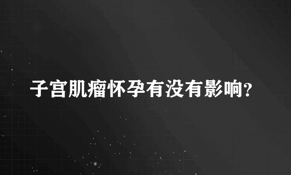 子宫肌瘤怀孕有没有影响？