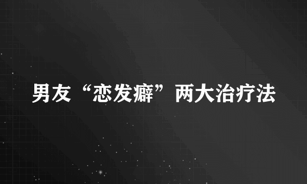 男友“恋发癖”两大治疗法