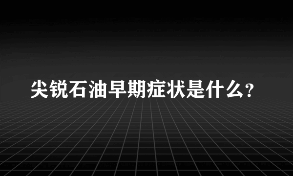 尖锐石油早期症状是什么？