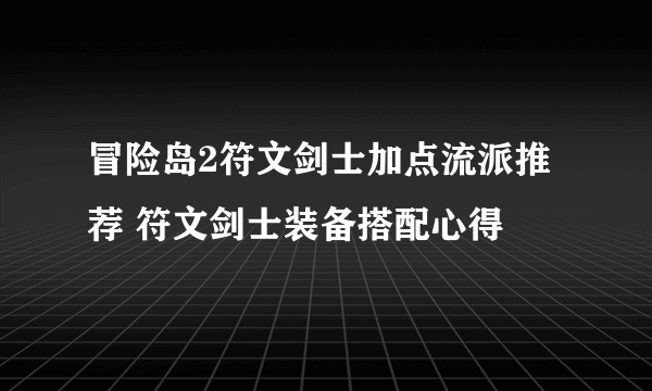 冒险岛2符文剑士加点流派推荐 符文剑士装备搭配心得