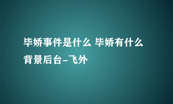 毕娇事件是什么 毕娇有什么背景后台-飞外