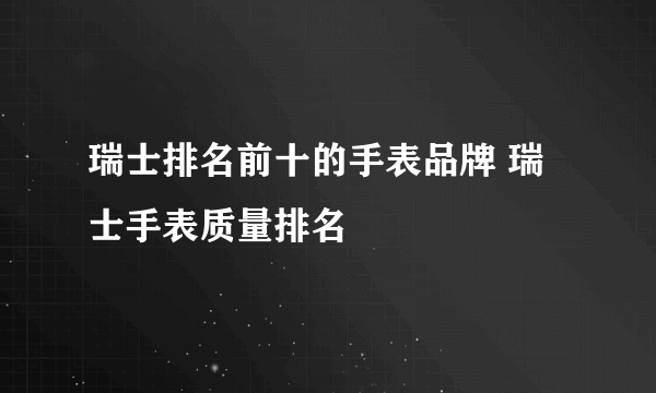 瑞士排名前十的手表品牌 瑞士手表质量排名