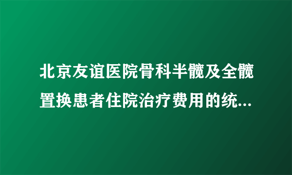 北京友谊医院骨科半髋及全髋置换患者住院治疗费用的统计和分析（2004-2008年)