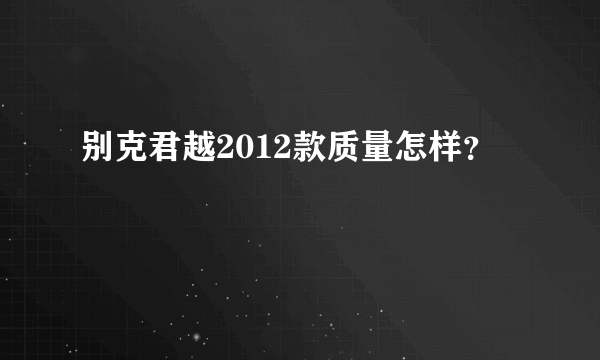 别克君越2012款质量怎样？