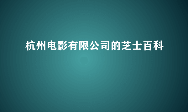 杭州电影有限公司的芝士百科