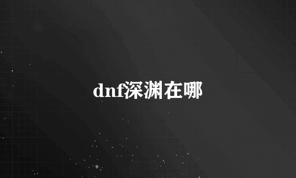 dnf深渊在哪