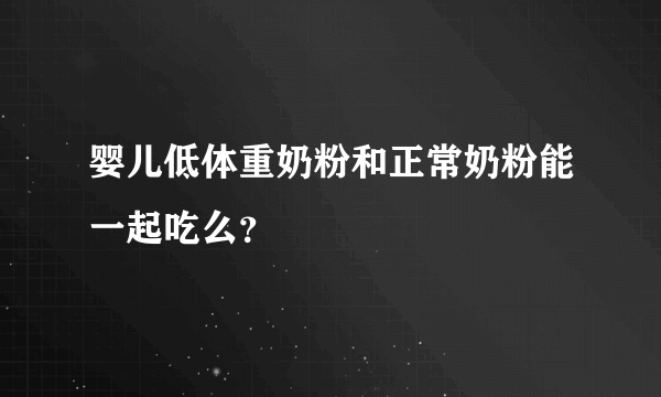 婴儿低体重奶粉和正常奶粉能一起吃么？