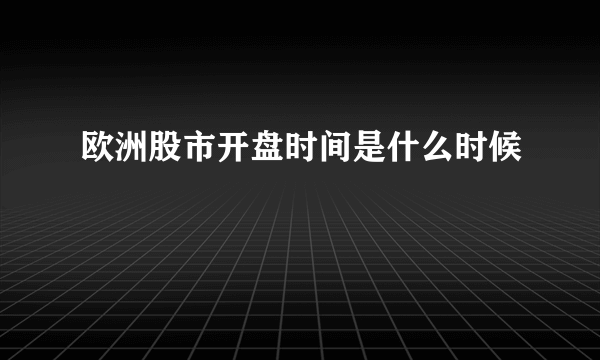 欧洲股市开盘时间是什么时候