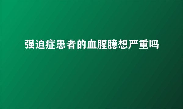 强迫症患者的血腥臆想严重吗