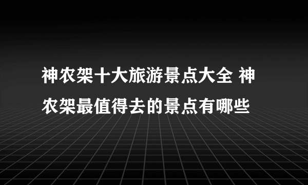 神农架十大旅游景点大全 神农架最值得去的景点有哪些