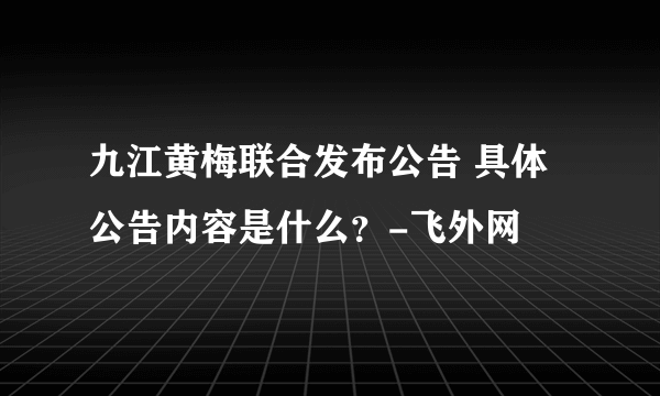 九江黄梅联合发布公告 具体公告内容是什么？-飞外网