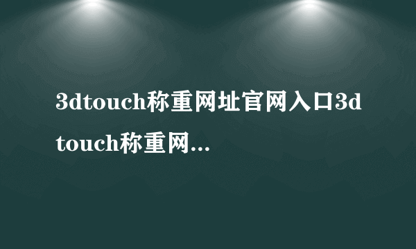 3dtouch称重网址官网入口3dtouch称重网页-飞外网