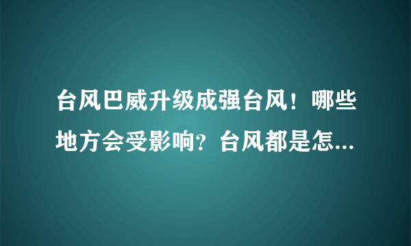 台风巴威升级成强台风！哪些地方会受影响？台风都是怎样命名的？