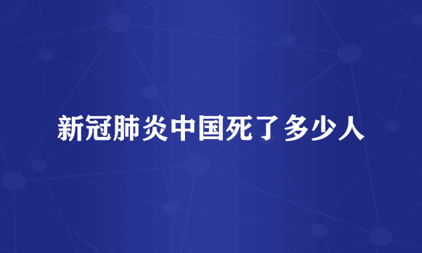 新冠肺炎中国死了多少人