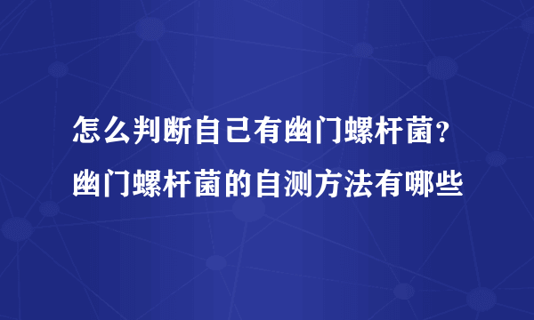 怎么判断自己有幽门螺杆菌？幽门螺杆菌的自测方法有哪些